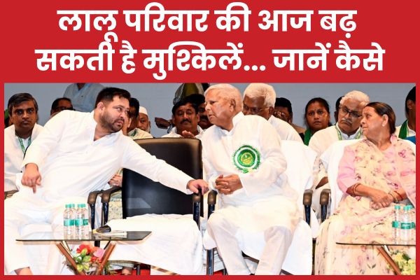 लालू परिवार की आज बढ़ सकती है मुश्किलें… जानें कैसे लालू