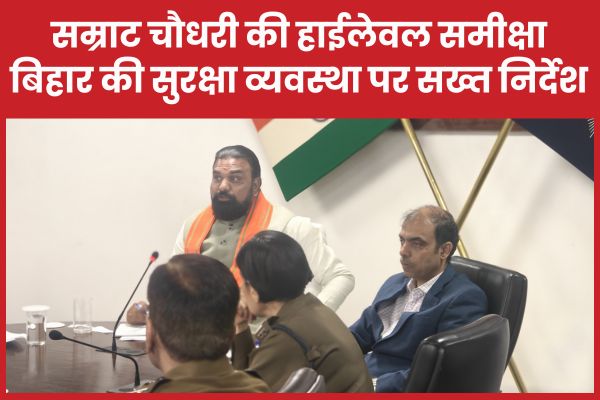 सम्राट चौधरी की हाईलेवल समीक्षा, बिहार की सुरक्षा व्यवस्था पर सख्त निर्देश सम्राट चौधरी