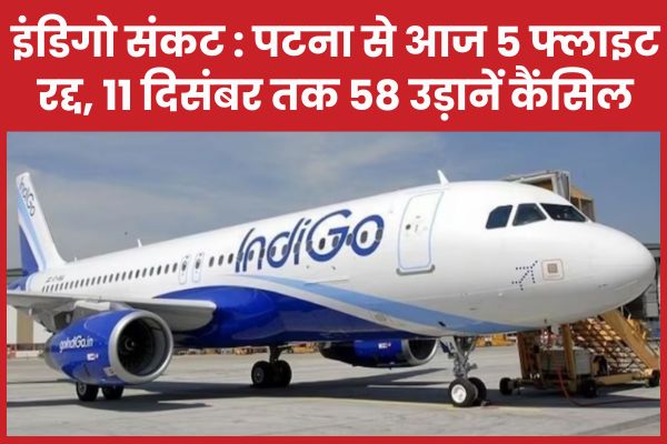 इंडिगो संकट : पटना से आज 5 फ्लाइट रद्द, 11 दिसंबर तक 58 उड़ानें कैंसिल इंडिगो