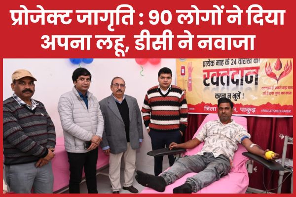 प्रोजेक्ट जागृति : 90 लोगों ने दिया अपना लहू, डीसी ने नवाजा डीसी