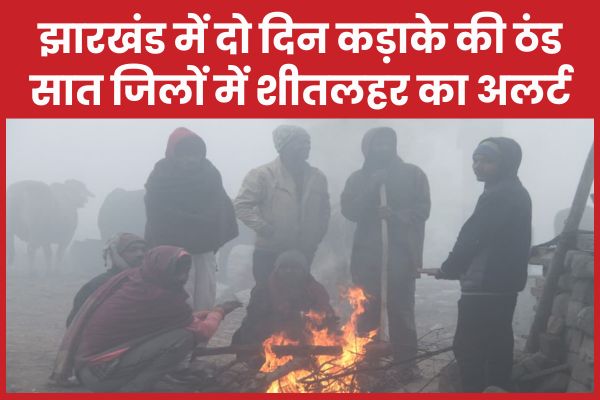झारखंड में दो दिन कड़ाके की ठंड, सात जिलों में शीतलहर का अलर्ट झारखंड