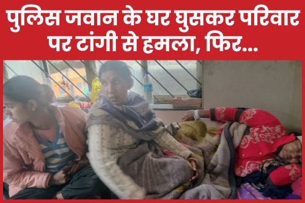 पुलिस जवान के घर घुसकर परिवार पर टांगी से ह’मला, फिर… पुलिस