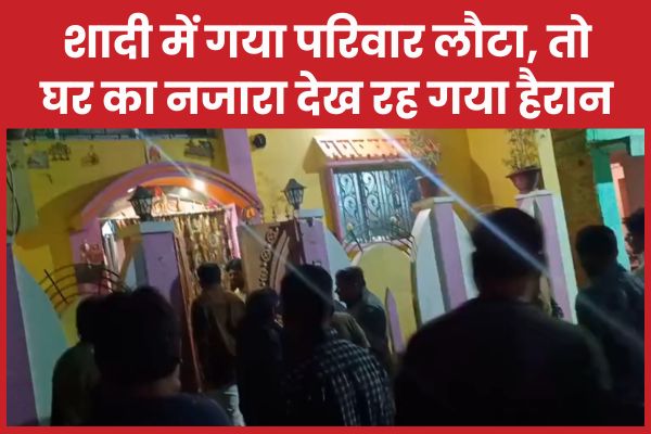 शादी में गया परिवार लौटा, तो घर का नजारा देख रह गया हैरान घर
