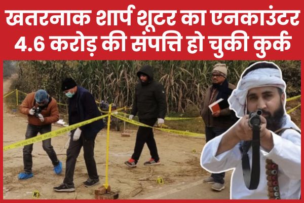 खतरनाक शार्प शूटर का एनका’उंटर, 4.6 करोड़ की संपत्ति हो चुकी कुर्क शूटर