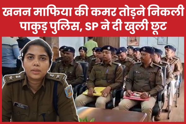 खनन माफिया की कमर तोड़ने निकली पाकुड़ पुलिस, SP ने दी खुली छूट एसपी