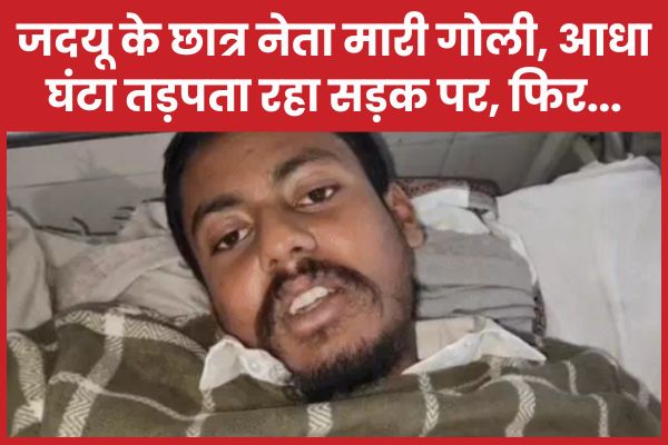 जदयू के छात्र नेता मा’री गोली, आधा घंटा तड़पता रहा सड़क पर, फिर… जदयू