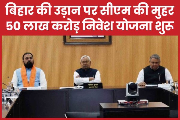 बिहार की उड़ान पर सीएम की मुहर, 50 लाख करोड़ निवेश योजना शुरू सीएम
