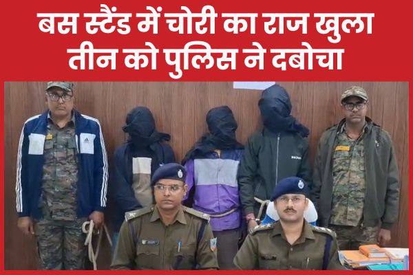 बस स्टैंड में चोरी का राज खुला, तीन को पुलिस ने दबोचा चोरी