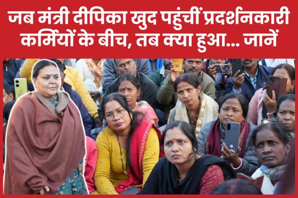 जब मंत्री दीपिका खुद पहुंचीं प्रदर्शनकारी कर्मियों के बीच, तब क्या हुआ… जानें मंत्री