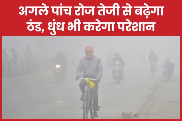 अगले पांच रोज तेजी से बढ़ेगा ठंड, धुंध भी करेगा परेशान ठंड