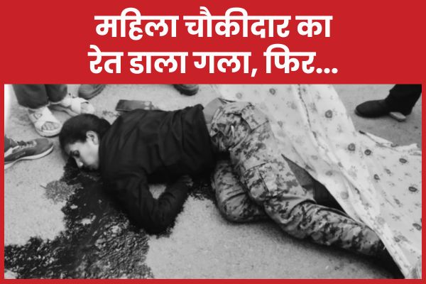 महिला चौकीदार का रेत डाला गला, फिर… चौकीदार