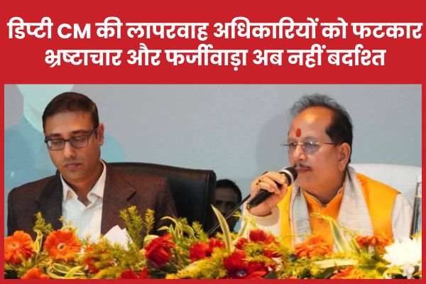 डिप्टी CM की लापरवाह अधिकारियों को फटकार, भ्रष्टाचार और फर्जीवाड़ा अब नहीं बर्दाश्त डिप्टी
