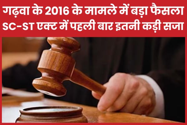 गढ़वा के 2016 के मामले में बड़ा फैसला, SC-ST एक्ट में पहली बार इतनी कड़ी सजा सजा