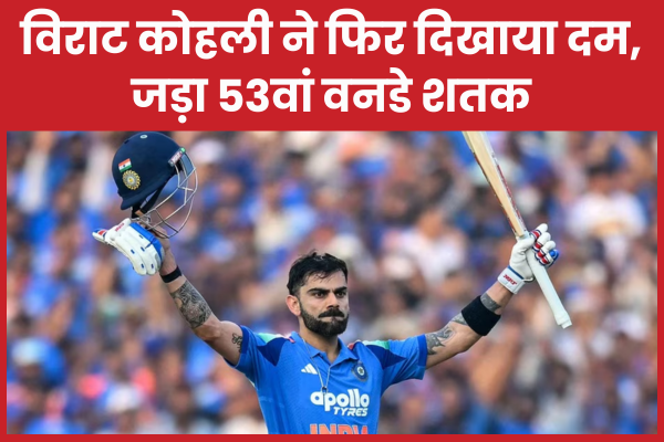 विराट कोहली ने फिर दिखाया दम, जड़ा 53वां वनडे शतक विराट