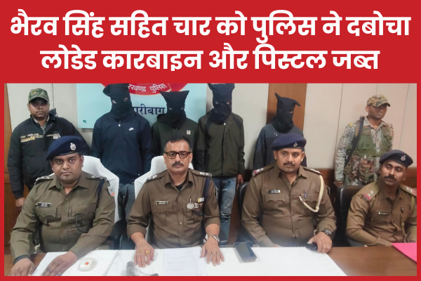 भैरव सिंह सहित चार को पुलिस ने दबोचा, लोडेड कारबाइन और पिस्टल जब्त हजारीबाग