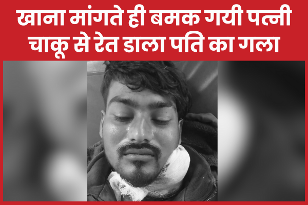 खाना मांगते ही बमक गयी पत्नी, चाकू से रेत डाला पति का गला पत्नी