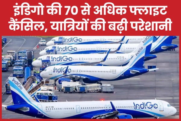 इंडिगो की 70 से अधिक फ्लाइट कैंसिल, यात्रियों की बढ़ी परेशानी एयरलाइन