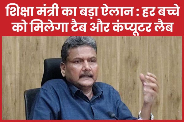 शिक्षा मंत्री का बड़ा ऐलान : हर बच्चे को मिलेगा टैब और कंप्यूटर लैब शिक्षा
