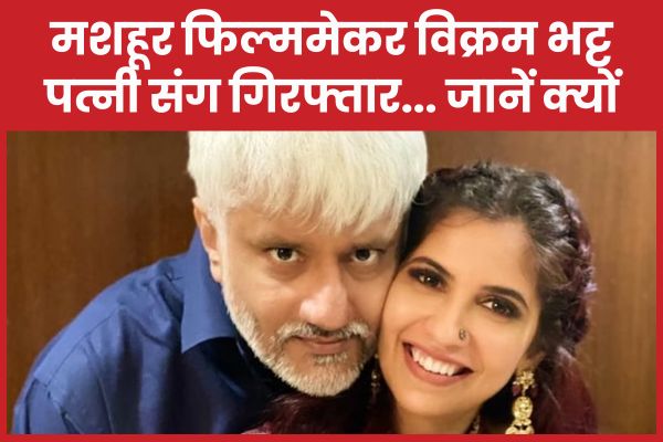 मशहूर फिल्ममेकर विक्रम भट्ट पत्नी संग गिरफ्तार… जानें क्यों फिल्ममेकर