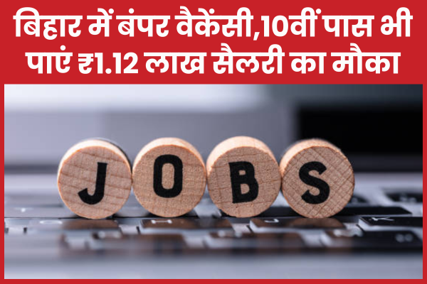 बिहार में बंपर वैकेंसी,10वीं पास भी पाएं ₹1.12 लाख सैलरी का मौका बिहार