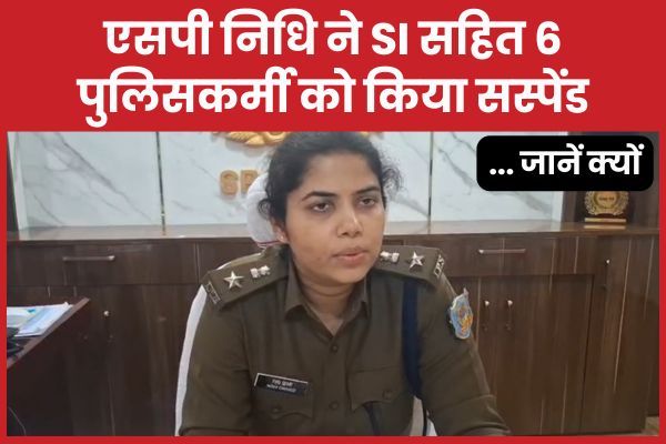एसपी निधि ने SI सहित 6 पुलिसकर्मी को किया सस्पेंड… जानें क्यों एसपी