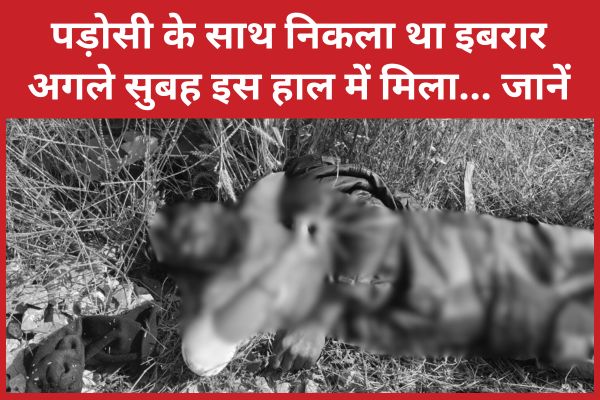 पड़ोसी के साथ निकला था इबरार, अगले सुबह इस हाल में मिला… जानें इबरार