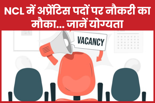 NCL में अप्रेंटिस पदों पर नौकरी का मौका… जानें योग्यता NCL
