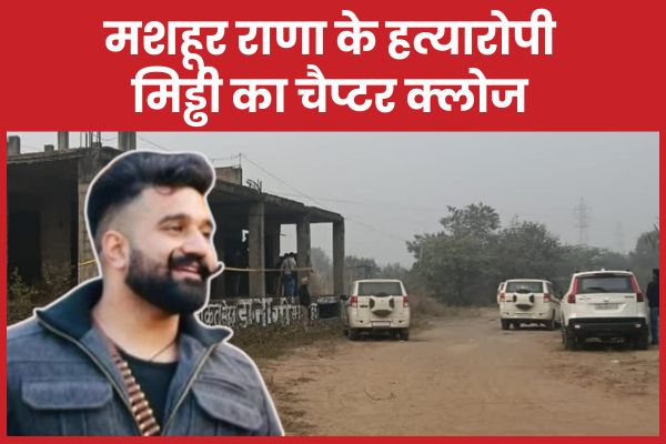मशहूर राणा के ह’त्यारोपी मिड्ढी का चैप्टर क्लोज