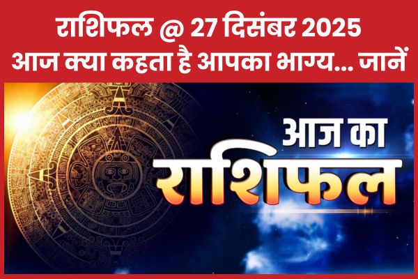 राशिफल @ 27 दिसंबर 2025… आज क्या कहता है आपका भाग्य… जानें राशिफल