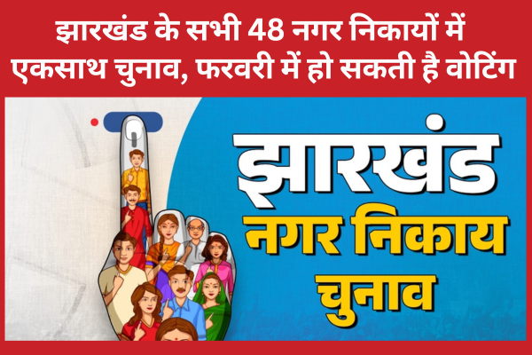 झारखंड के सभी 48 नगर निकायों में एकसाथ चुनाव, फरवरी में हो सकती है वोटिंग