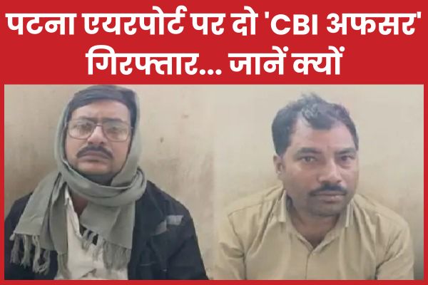 पटना एयरपोर्ट पर दो ‘CBI अफसर’ गिरफ्तार… जानें क्यों