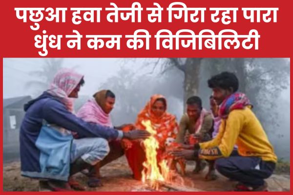 पछुआ हवा तेजी से गिरा रहा पारा, धुंध ने कम की विजिबिलिटी