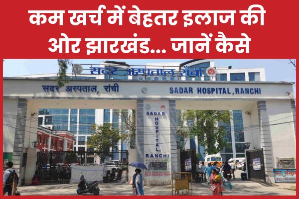कम खर्च में बेहतर इलाज की ओर झारखंड… जानें कैसे झारखंड