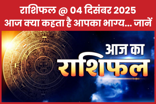 राशिफल @ 04 दिसंबर 2025… आज क्या कहता है आपका भाग्य… जानें राशिफल