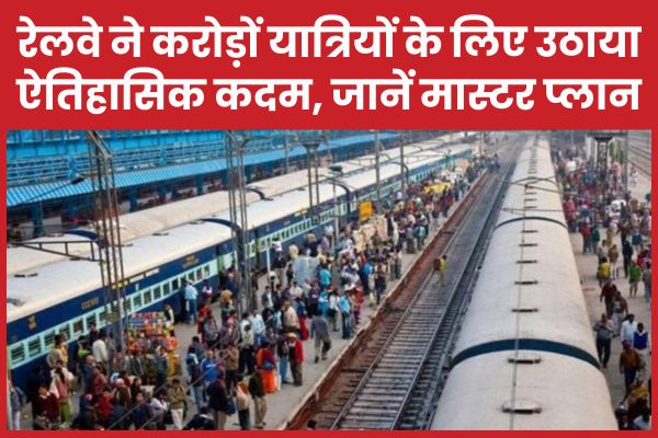 रेलवे ने करोड़ों यात्रियों के लिए उठाया ऐतिहासिक कदम, जानें मास्टर प्लान यात्रियों