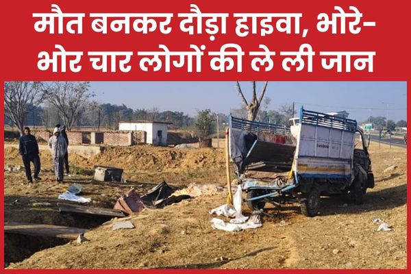 मौ’त बनकर दौड़ा हाइवा, भोरे-भोर चार लोगों की ले ली जान चार