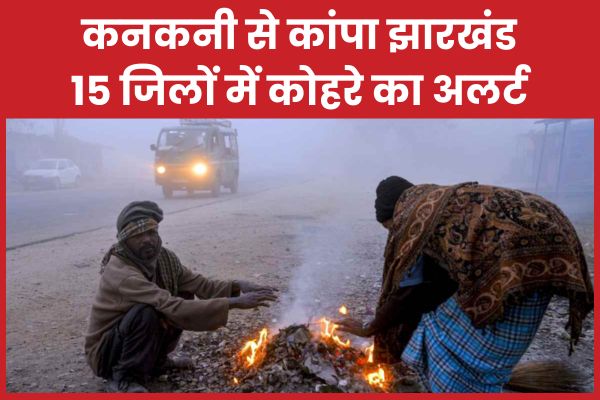 कनकनी से कांपा झारखंड, 15 जिलों में कोहरे का अलर्ट झारखंड