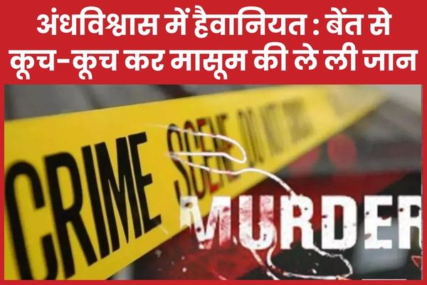 अंधविश्वास में हैवानियत : बेंत से कूच-कूच कर मासूम की ले ली जान मासूम