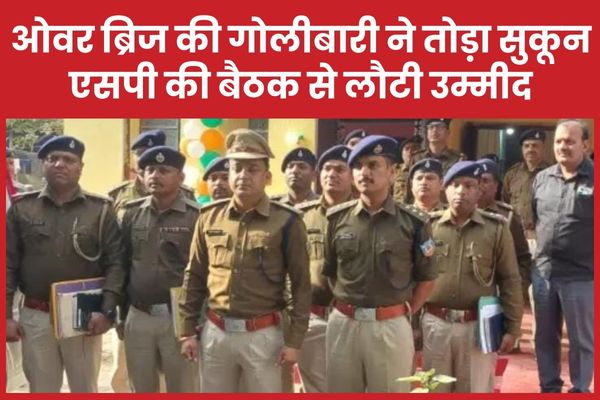 ओवर ब्रिज की गोलीबारी ने तोड़ा सुकून, एसपी की बैठक से लौटी उम्मीद एसपी