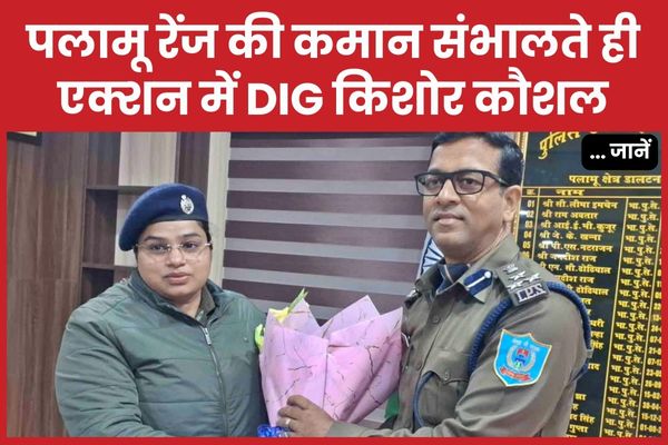 पलामू रेंज की कमान संभालते ही एक्शन में DIG किशोर कौशल… जानें DIG