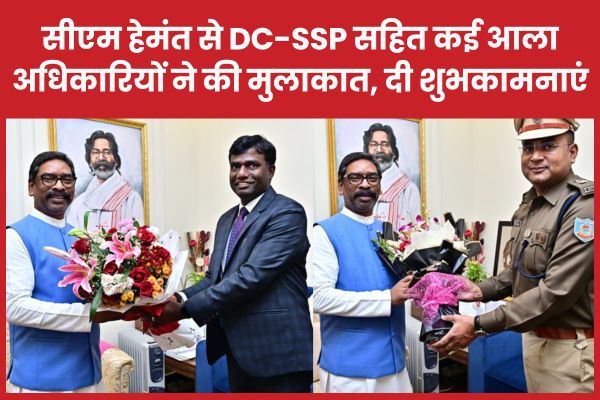 सीएम हेमंत से DC-SSP सहित कई आला अधिकारियों ने की मुलाकात, दी शुभकामनाएं सीएम