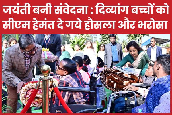 जयंती बनी संवेदना : दिव्यांग बच्चों को सीएम हेमंत दे गये हौसला और भरोसा सीएम