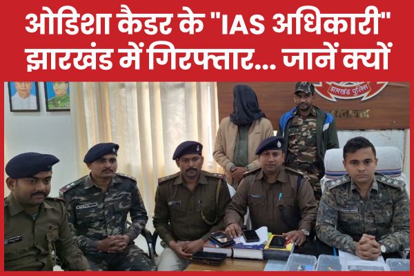 ओडिशा कैडर के “IAS अधिकारी” झारखंड में गिरफ्तार… जानें क्यों IAS