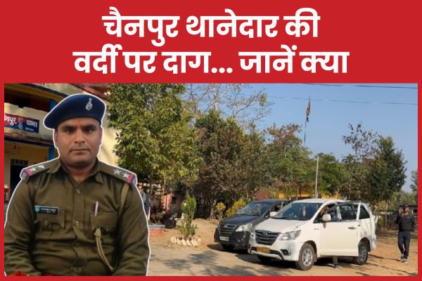 चैनपुर थानेदार की वर्दी पर दाग… जानें क्या चैनपुर
