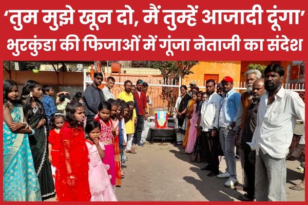 “तुम मुझे खू’न दो, मैं तुम्हें आजादी दूंगा”… भुरकुंडा की फिजाओं में गूंजा नेताजी का संदेश नेताजी