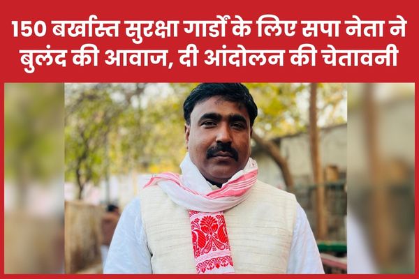 150 बर्खास्त सुरक्षा गार्डों के लिए सपा नेता ने बुलंद की आवाज, दी आंदोलन की चेतावनी सपा नेता