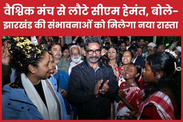 वैश्विक मंच से लौटे सीएम हेमंत, बोले- झारखंड की संभावनाओं को मिलेगा नया रास्ता सीएम