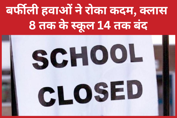 बर्फीली हवाओं ने रोका कदम, क्लास 8 तक के स्कूल 14 तक बंद तक
