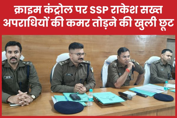 क्राइम कंट्रोल पर SSP राकेश सख्त, अपराधियों की कमर तोड़ने की खुली छूट