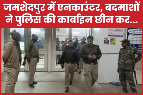 जमशेदपुर में एनका’उंटर, बदमाशों ने पुलिस की कार्बाइन छीन कर…
